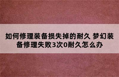 如何修理装备损失掉的耐久 梦幻装备修理失败3次0耐久怎么办